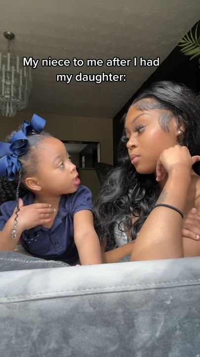 My niece to me after I had my daughter