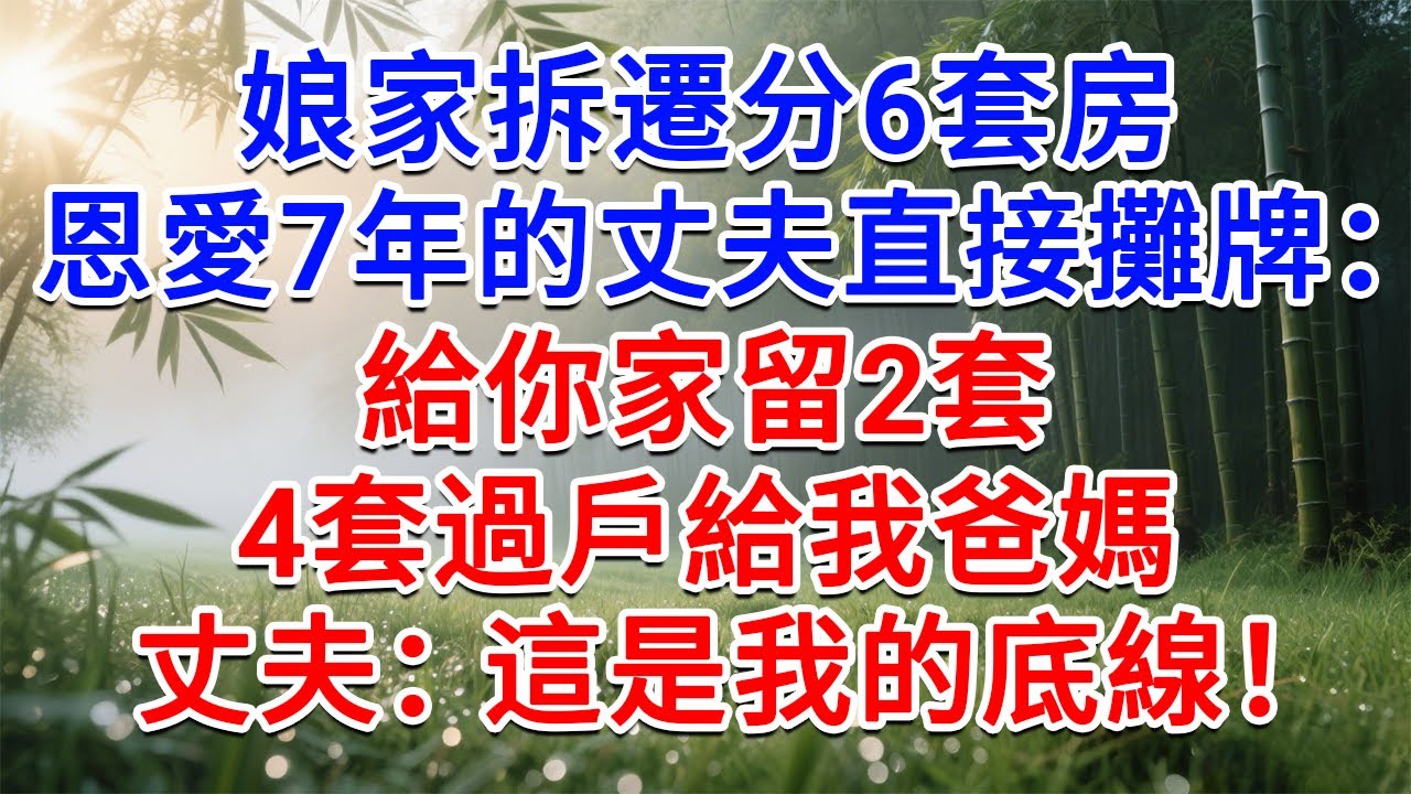 娘家拆遷分6套房，恩愛7年的丈夫直接攤牌：給你家留2套，4套過戶給我爸媽，丈夫：這是我的底線！#為人處世#生活經驗#情感故事#故事#小說#戀愛#情感#婚姻