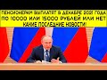 Пенсионерам выплатят в декабре 2021 года по 10000 или 15000 рублей или нет какие последние новости!