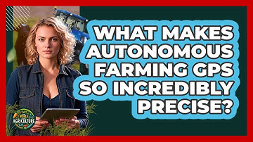 What Makes Autonomous Farming GPS So Incredibly Precise? - The World of Agriculture