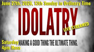 MQH, 13th Sunday in Ordinary Time, Idolatry, Saturday, June 28th, 2026 4:00 PM