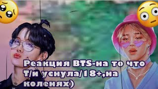 {Реакция BTS-на то что Т/и уснула/и 18+,на колени-Макне Лайн-