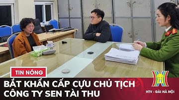 Bắt khẩn cấp cựu chủ tịch Công ty Sen Tài Thu cùng con gái | Tin nóng