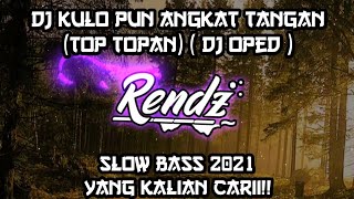 Dj Kulo Pun Angkat Tangan (Top Topan) Slow Bass Viral 2021 || Dj Oped || JATIM SLOW BASS