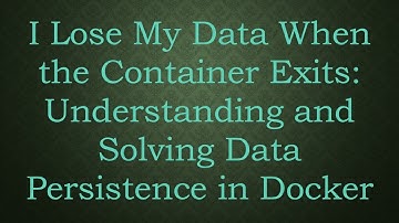 I Lose My Data When the Container Exits: Understanding and Solving Data Persistence in Docker
