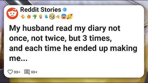 My husband read my diary not once, not twice, but 3 times, and each time he ended up #reddit 
