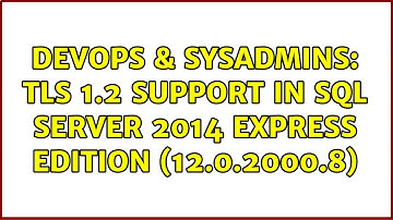 DevOps & SysAdmins: TLS 1.2 support in SQL Server 2014 Express Edition (12.0.2000.8)