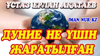 Дуние не үшін жаратылған. Ұстаз Ерлан Ақатаев