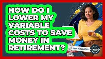 How Do I Lower My Variable Costs To Save Money In Retirement? - Budgeting as a Retiree