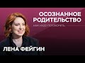 Об осознанном родительстве // Нам надо поговорить с Леной Фейгин