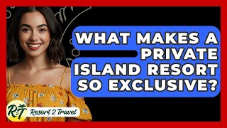 What Makes A Private Island Resort So Exclusive? - Resort 2 Travel