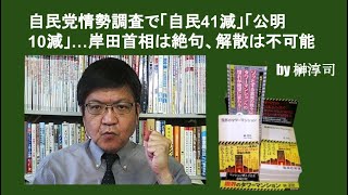 自民党情勢調査で「自民41減」「公明10減」…岸田首相は絶句、解散は不可能　by榊淳司