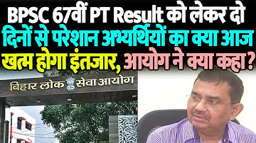 BPSC 67th PT Result को लेकर परेशान अभ्यर्थियों का क्या आज खत्म होगा इंतजार, आयोग ने क्या कहा ?