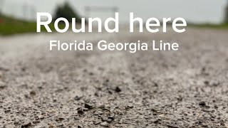 Round here - Florida Georgia ￼￼line