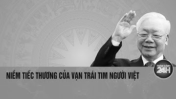 Niềm tiếc thương của vạn trái tim người Việt dành cho Tổng Bí thư Nguyễn Phú Trọng | Toàn cảnh 24h