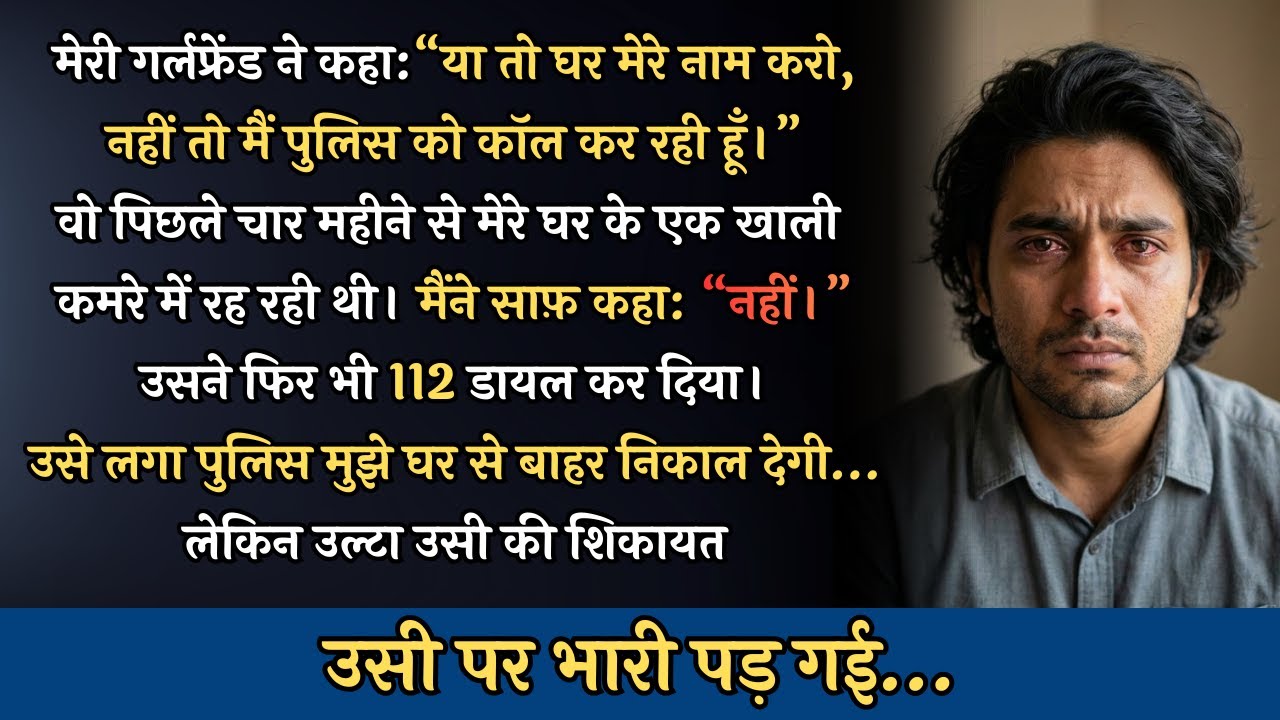 मेरी गर्लफ्रेंड ने कहा: “या तो घर मेरे नाम करो, नहीं तो मैं पुलिस को बुला रही हूँ।”