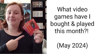 What video games have I bought & played this month?! (May 2024)