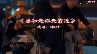 L桃籽《当初是你先靠近》MV是你主动招惹我 却亲手毁了我的心