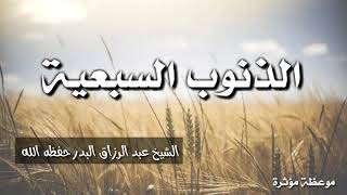 الذنوب السبعية - موعظة مؤثرة / الشيخ عبد الرزاق البدر حفظه الله