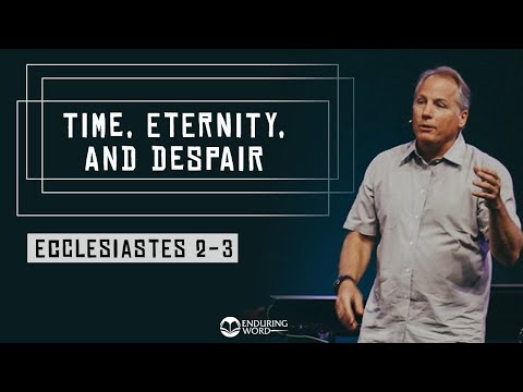 Ecclesiastes 2-3 - Time, Eternity, And Despair