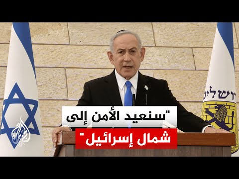 نتنياهو: سنعيد الأمن إلى شمال إسرائيل كما فعلنا في الجنوب