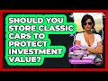 Should You Store Classic Cars To Protect Investment Value? - Car Collector Enthusiasts