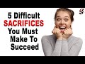 5 Difficult Sacrifices You Must Make To Succeed