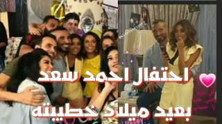 #احمد_سعد احتفال الفنان أحمد سعد ||بعيد ميلاد خطيبته الجديده والرابعه||علياء بسيوني||