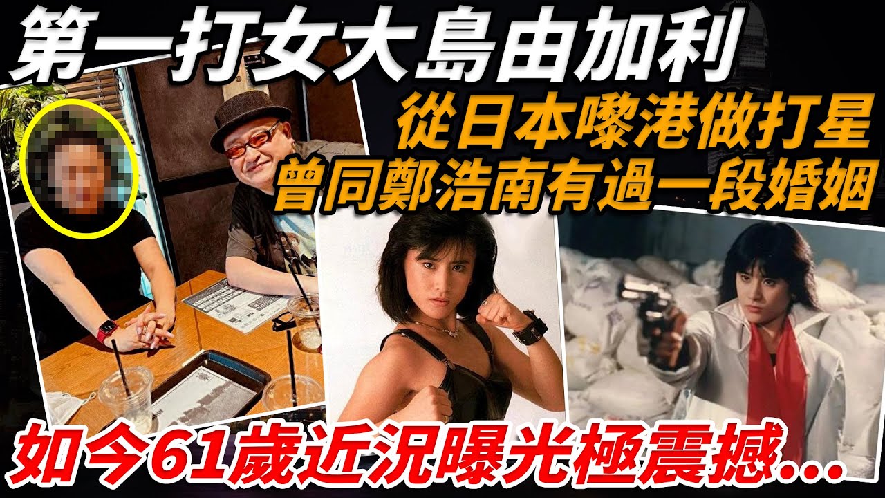 東瀛第一打女大島由加利：力王中嘅西倉黃泉，曾經同鄭浩南有過一段婚姻，從日本嚟港做打星，如今61歲近照曝光網民驚訝嚴重走樣：認唔出【小題大講】#鄭浩南 #大島由加利