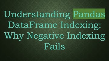Understanding Pandas DataFrame Indexing: Why Negative Indexing Fails