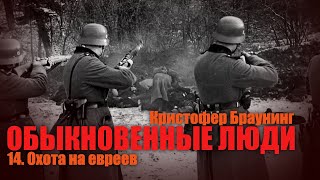 ОБЫКНОВЕННЫЕ ЛЮДИ ● 14. Охота на евреев ● Кристофер Браунинг