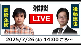 後藤達也 vs ReHacQ高橋弘樹【雑談ライブ1次会】（2025/7/26）