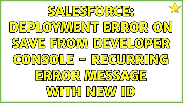 Salesforce: Deployment Error on save from Developer Console - recurring error message with new ID