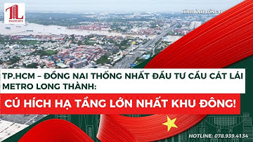 TP.HCM – ĐỒNG NAI THỐNG NHẤT ĐẦU TƯ CẦU CÁT LÁI & METRO LONG THÀNH