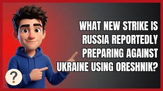 What New Strike Is Russia Reportedly Preparing Against Ukraine Using Oreshnik?