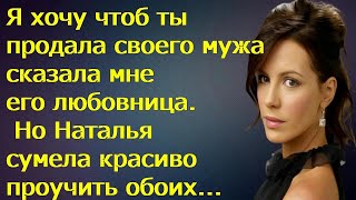 Я хочу чтоб ты продала своего мужа сказала мне его любовница. Но она сумела красиво проучить обоих.