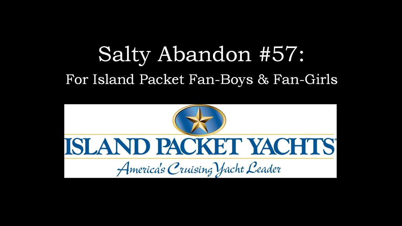 Salty Abandon #57 - Hey, Island Packet Fan-Boys & Girls!