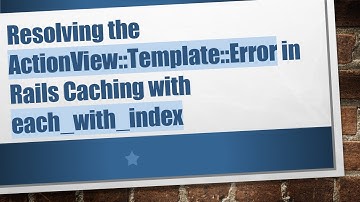 Resolving the ActionView::Template::Error in Rails Caching with each_with_index