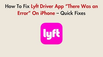 How To Fix Lyft Driver App “There Was an Error” On iPhone – Quick Fixes