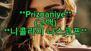 **Priznaniye**(고백)**Nikolai  Nascov**(니콜라이 나스코프)**🧎‍♀️🧎‍♀️🧎‍♀️🧎‍♀️🧎‍♀️**