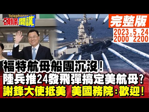 【頭條開講】福特航母船團沉沒!中國兵推24發反艦飛彈就搞定?謝鋒來了美國軟了!美國務院:歡迎!美也掀桌?美記者質問:中國禁美光哪裡有錯?20230524完整版@HeadlinesTalk