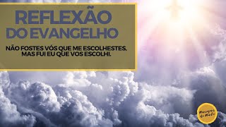 Reflexão do Evangelho - Não fostes vós que me escolhestes, mas fui eu que vos escolhi