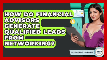 How Do Financial Advisors Generate Qualified Leads From Networking? - Wealth Advisor Success Hub