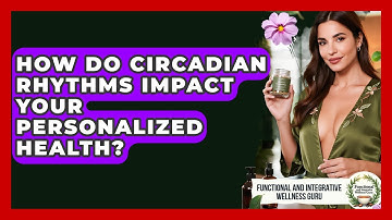 How Do Circadian Rhythms Impact Your Personalized Health? - Functional and Integrative Wellness Guru