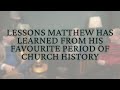 Lessons matthew has learned from his favourite period of church history