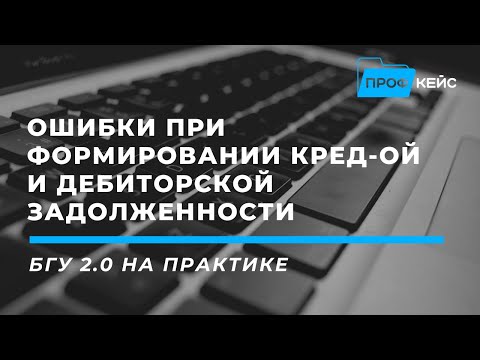 Как найти и исправить ошибки при формировании кредиторской и дебиторской задолженности: в 1С:БГУ 2.0