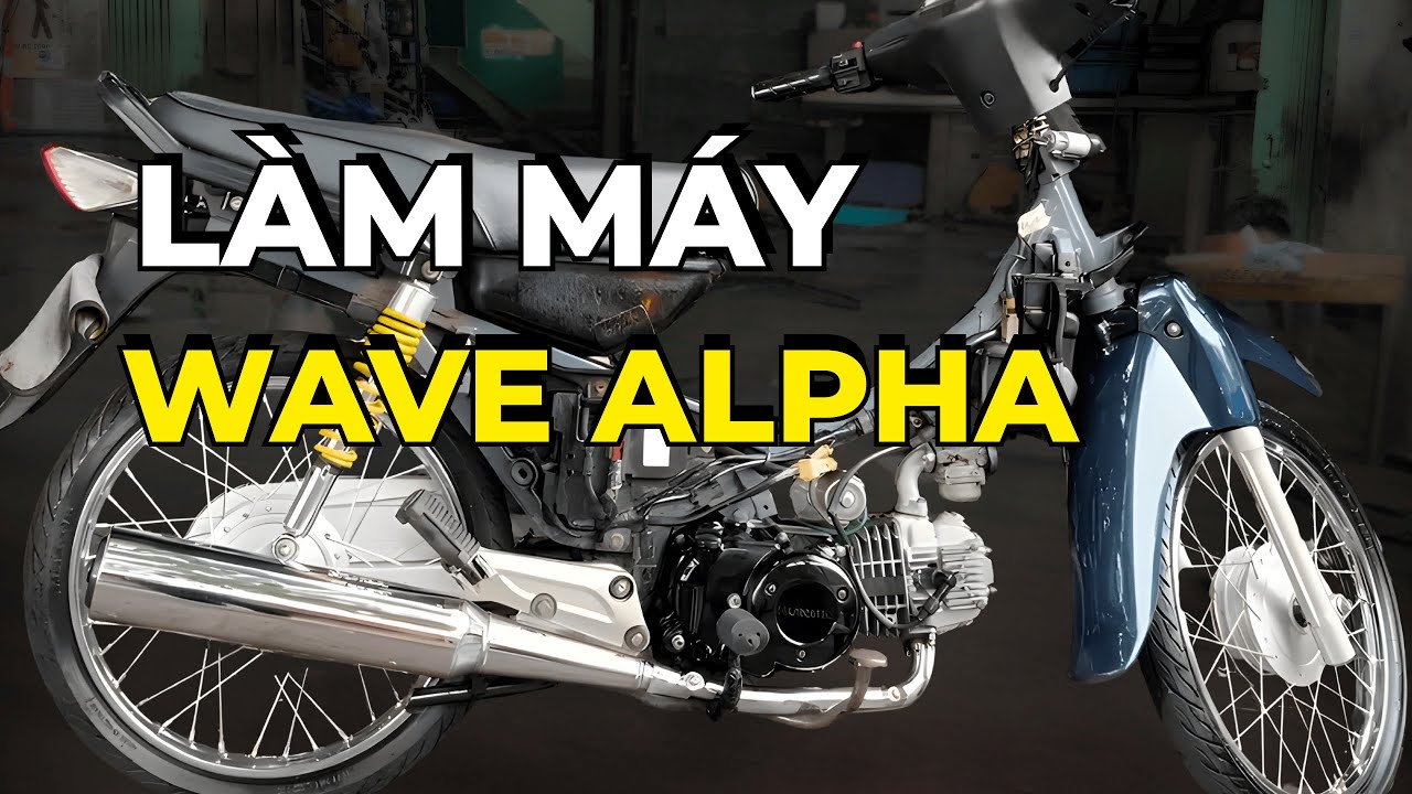 LÀM MÁY WAVE ALPHA – XỬ LÝ TỐT NHẤT GIÚP XE ÊM, MƯỢT VÀ BỀN BỈ