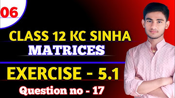 Matrices Class 12 | KC Sinha Ex 5.1 | K C Sinha Solution | KC Sinha Chapter 5 | Ex 5.1 Q 17 | Part6