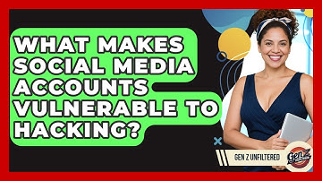 What Makes Social Media Accounts Vulnerable To Hacking? - Gen Z Unfiltered