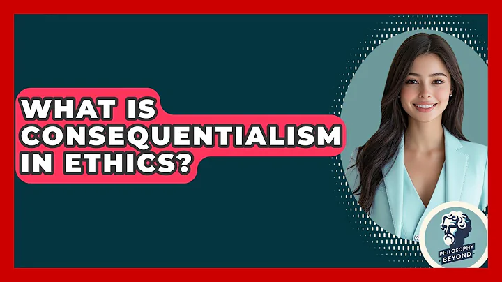 What Is Consequentialism In Ethics? - Philosophy Beyond